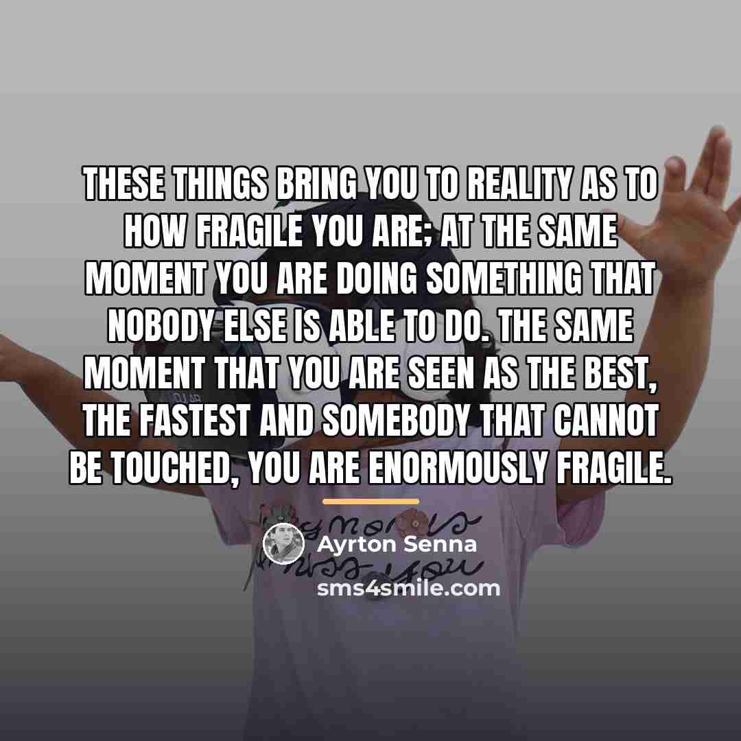 “These things bring you to reality as to how fragile…” quote by Ayrton Senna