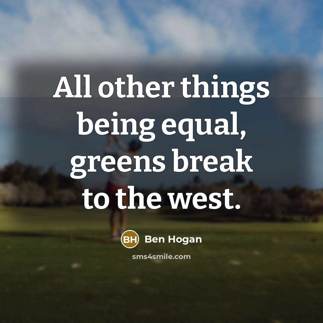 “All other things being equal, greens break to the west.…” quote by Ben Hogan