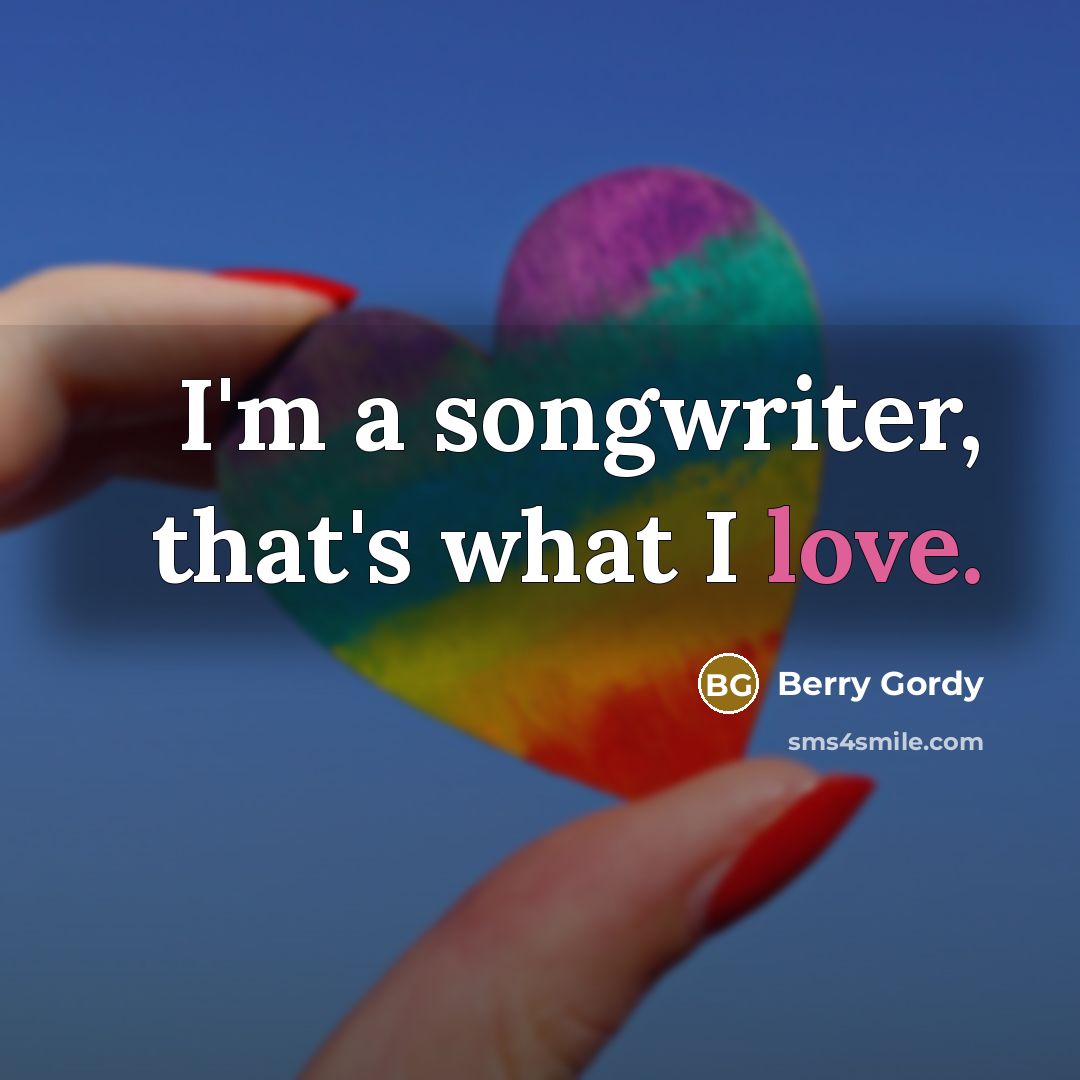 “I'm a songwriter, that's what I love.…” quote by Berry Gordy