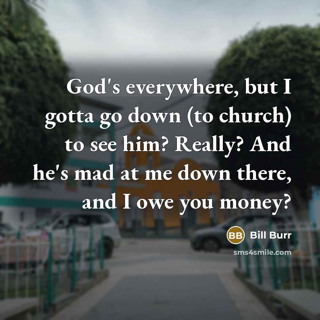 “God's everywhere, but I gotta go down (to church) to…” quote by Bill Burr