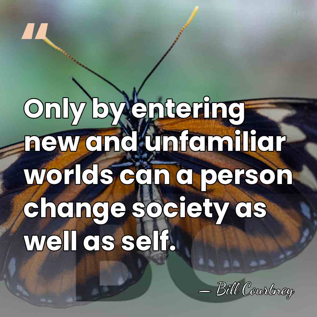 Only by entering new and unfamiliar worlds can a person change society&hellip; - Bill Courtney