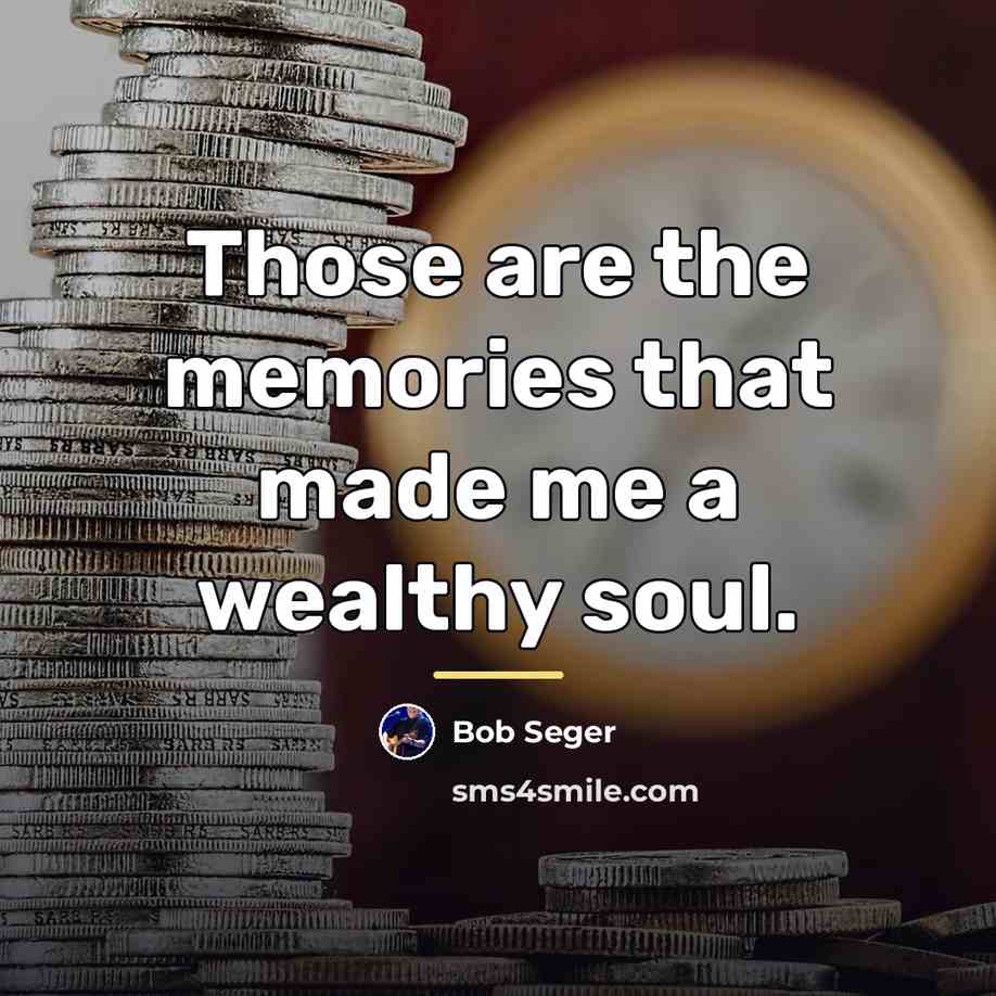 “Those are the memories that made me a wealthy soul.…” quote by Bob Seger