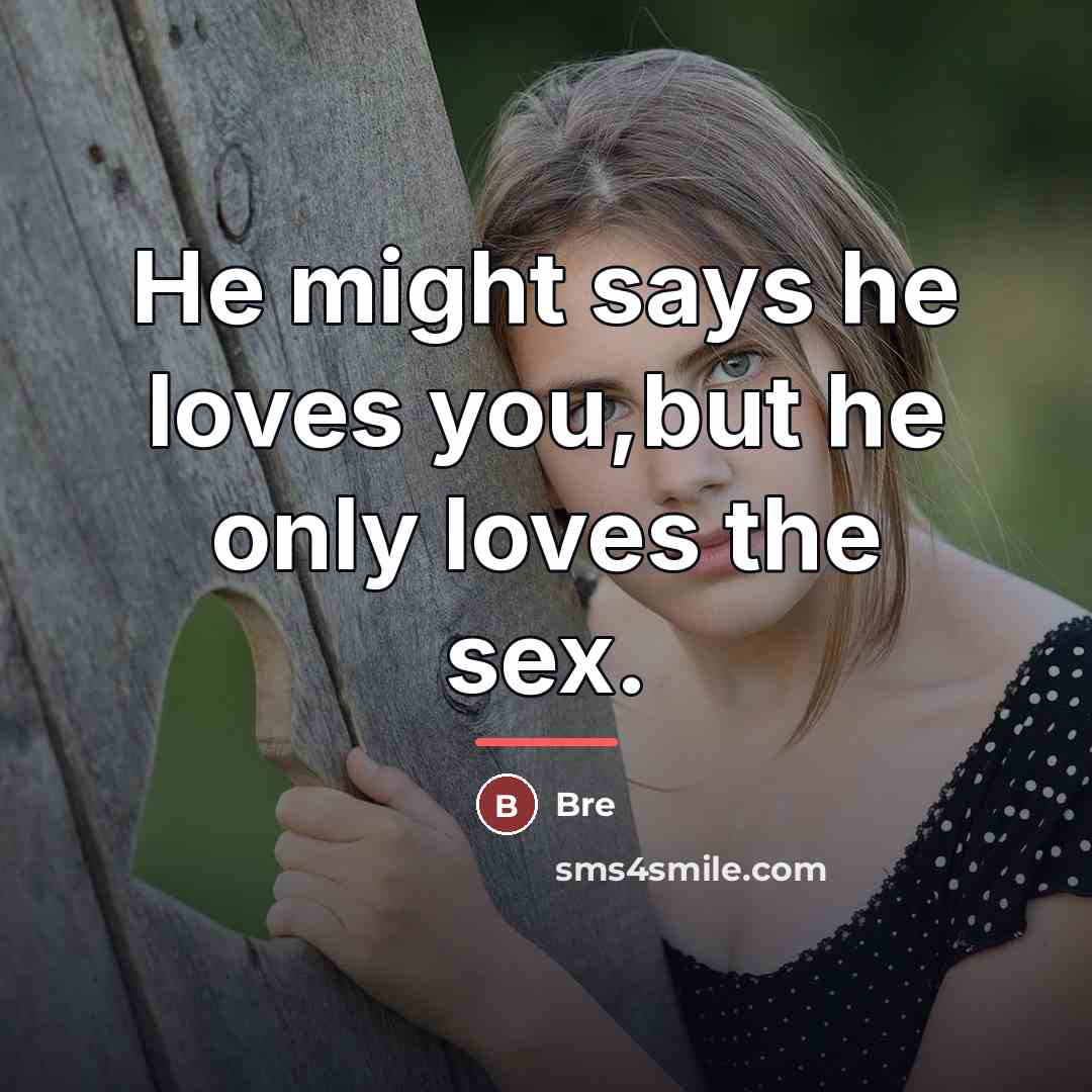 “He might says he loves you,but he only loves the…” quote by Bre