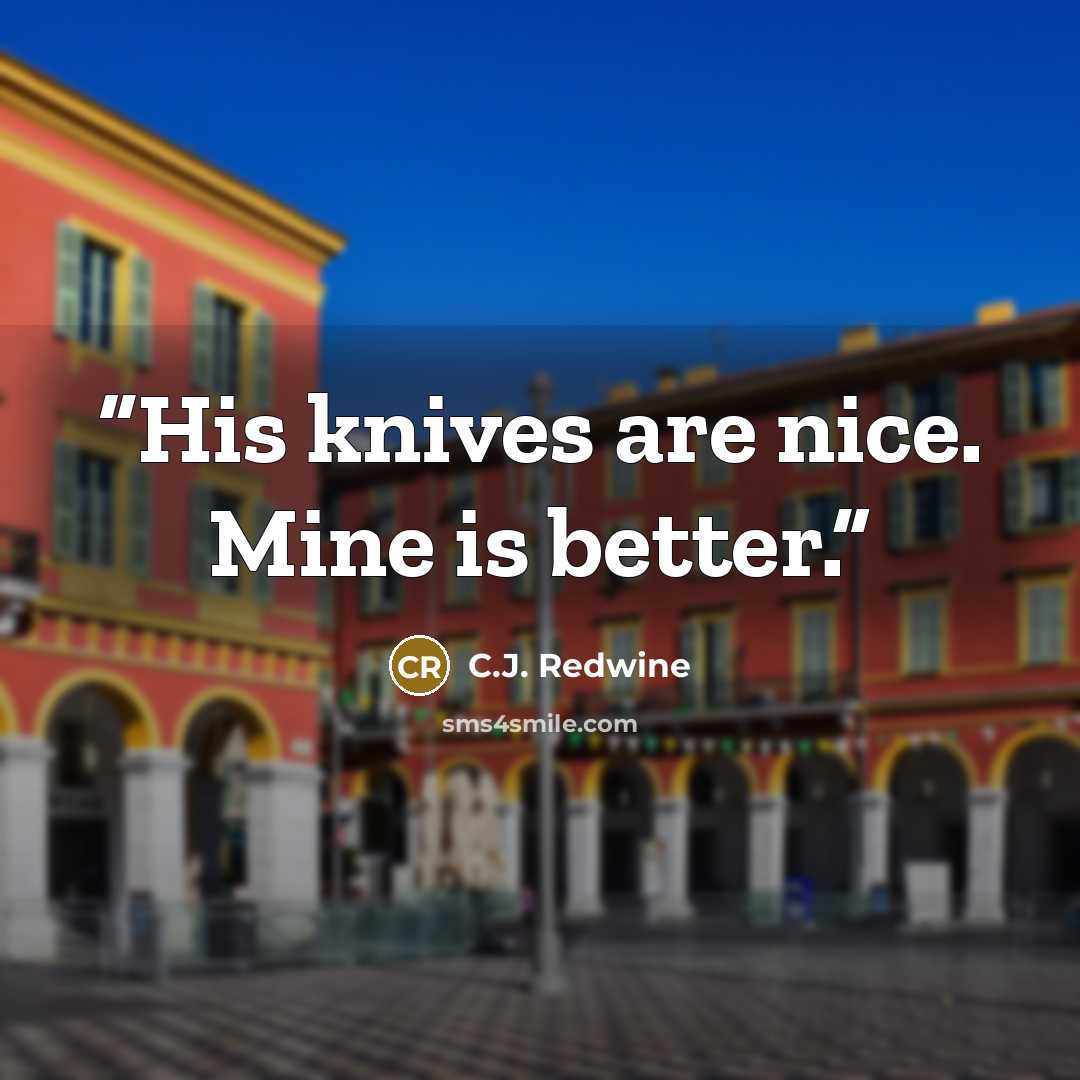 “His knives are nice. Mine is better.” quote by C.J. Redwine