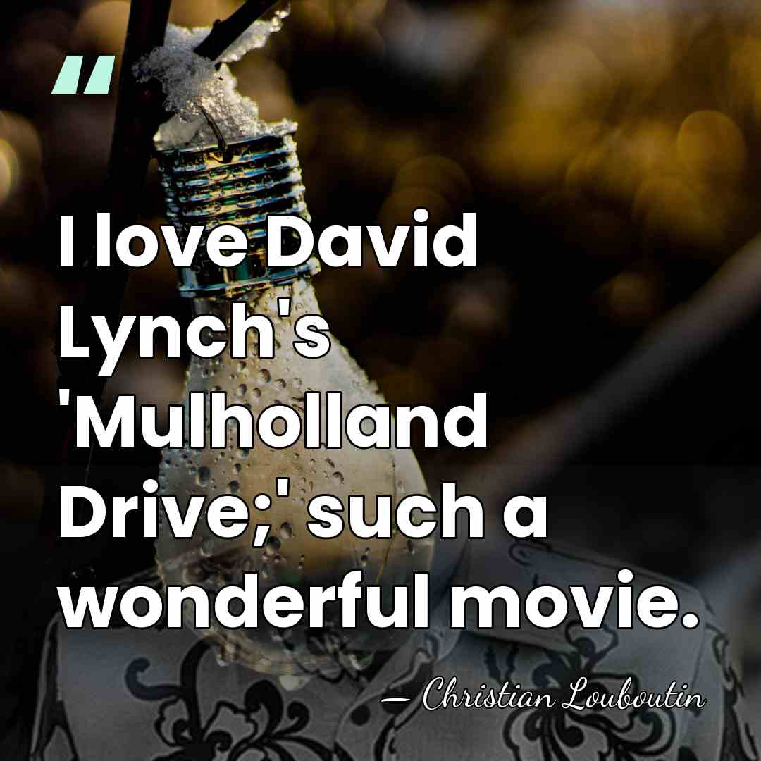 I love David Lynch's 'Mulholland Drive;' such a wonderful movie. - Christian Louboutin
