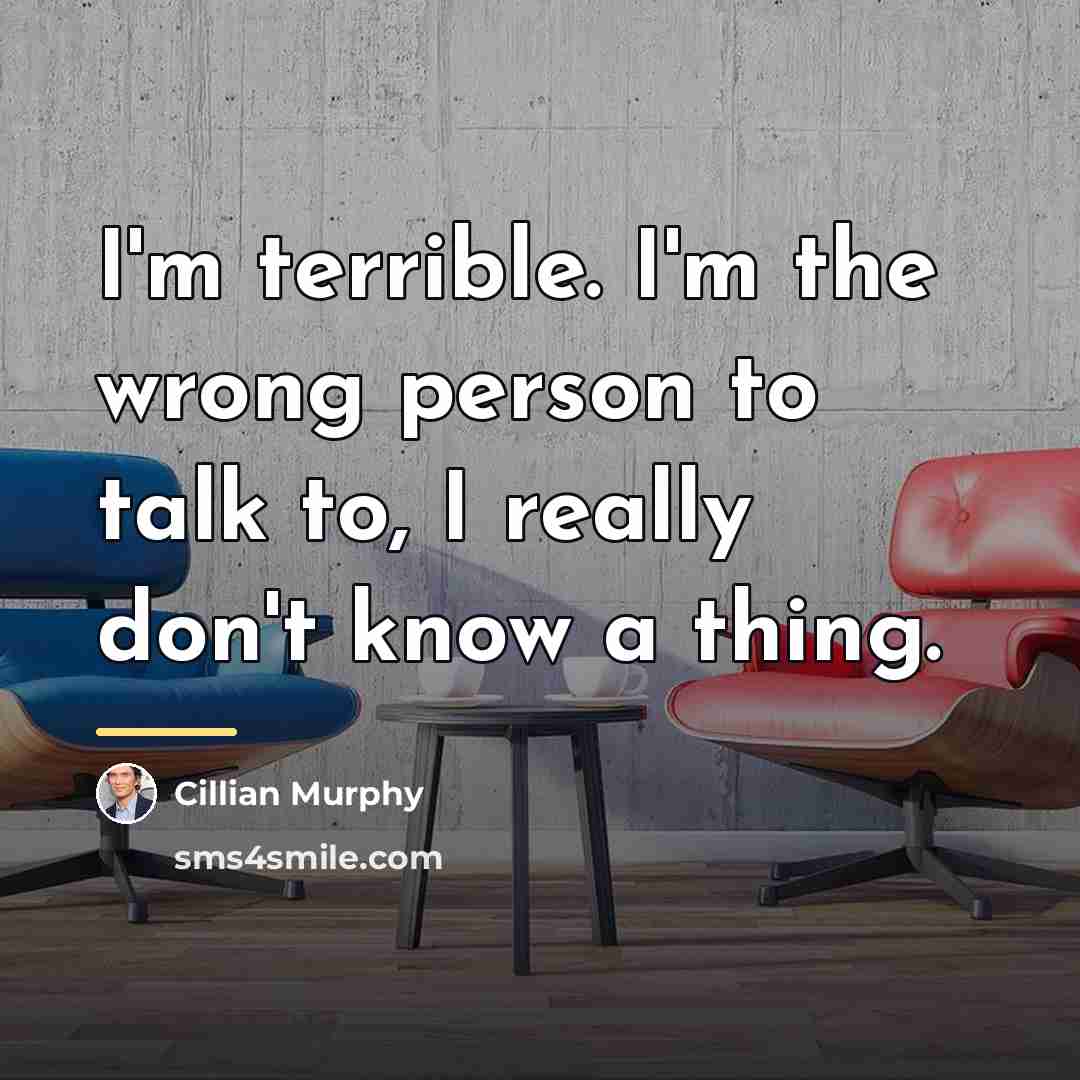 “I'm terrible. I'm the wrong person to talk to, I…” quote by Cillian Murphy