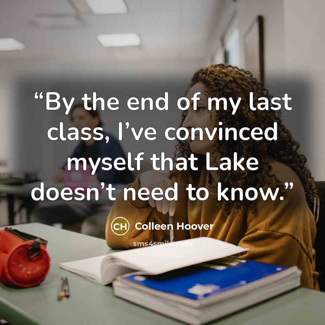 “By the end of my last class, I’ve convinced myself that Lake doesn’t need to know.” quote by Colleen Hoover