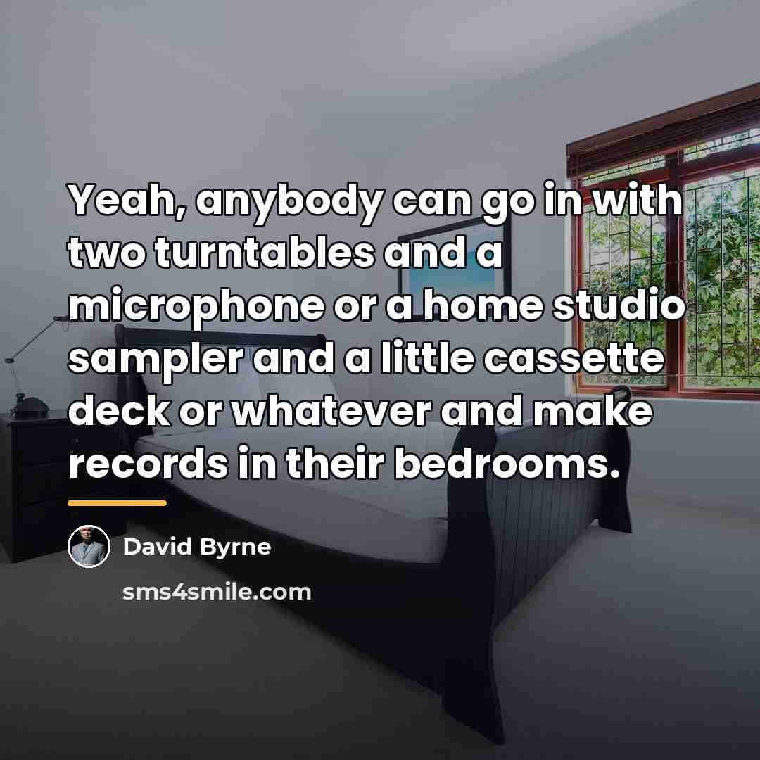 “Yeah, anybody can go in with two turntables and a…” quote by David Byrne
