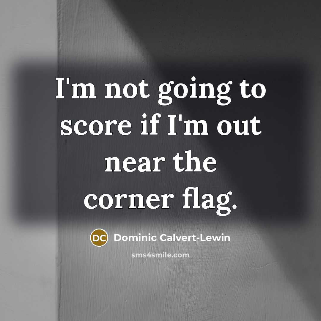 “I'm not going to score if I'm out near the…” quote by Dominic Calvert-Lewin