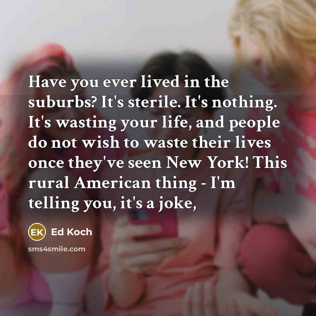 “Have you ever lived in the suburbs? It's sterile. It's…” quote by Ed Koch