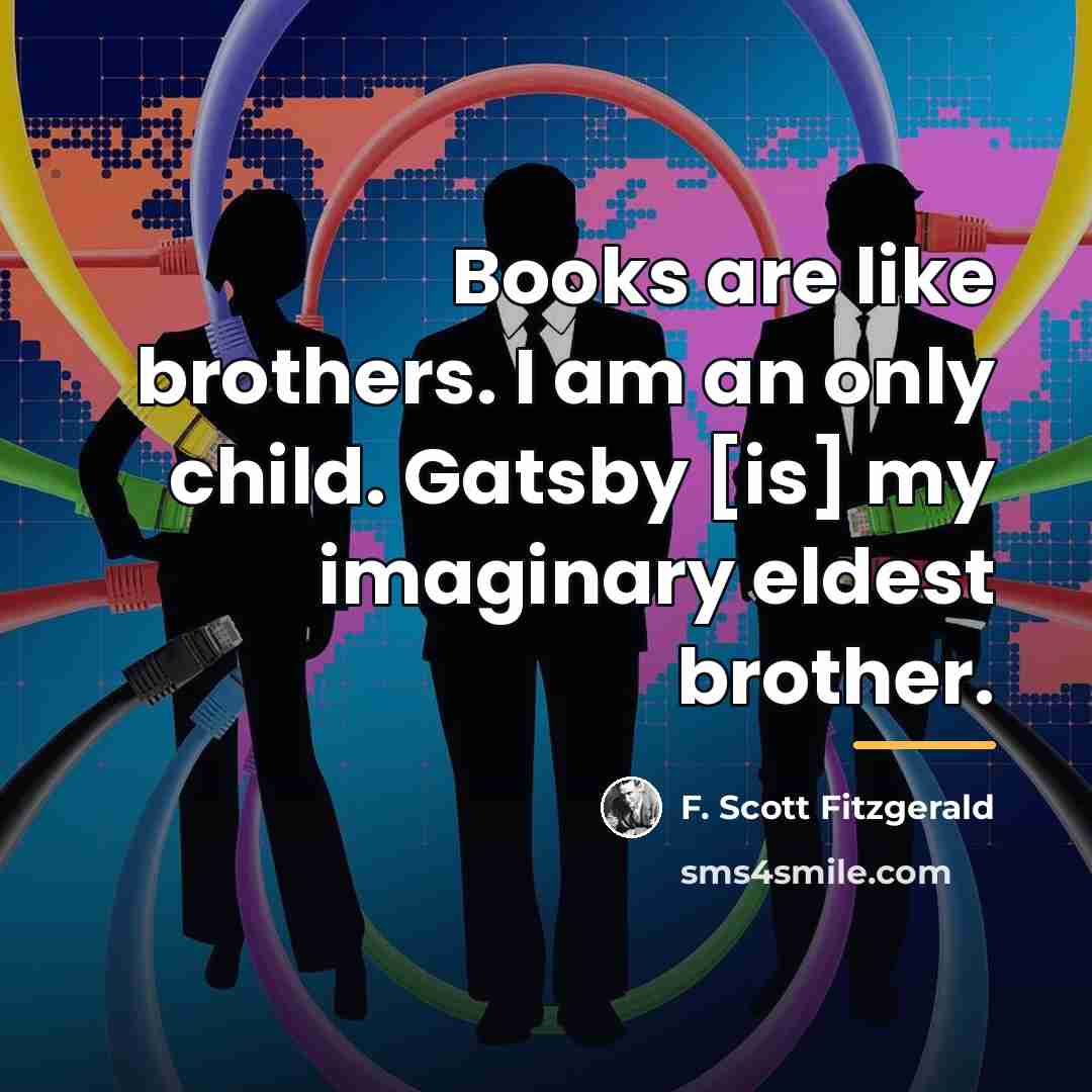 “Books are like brothers. I am an only child. Gatsby…” quote by F. Scott Fitzgerald