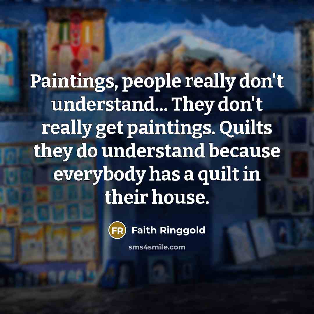 “Paintings, people really don't understand... They don't really get paintings.…” quote by Faith Ringgold