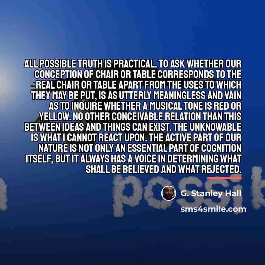 “All possible truth is practical. To ask whether our conception…” quote by G. Stanley Hall
