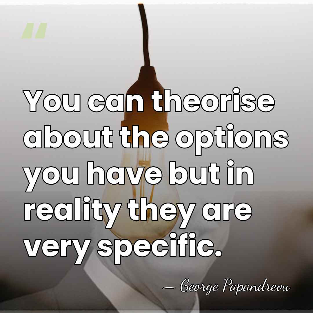 You can theorise about the options you have but in reality they&hellip; - George Papandreou