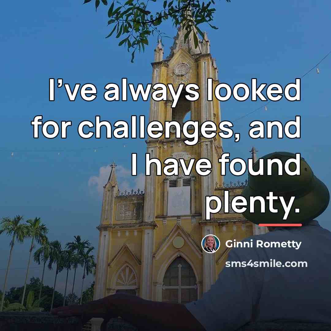 “I've always looked for challenges, and I have found plenty.…” quote by Ginni Rometty