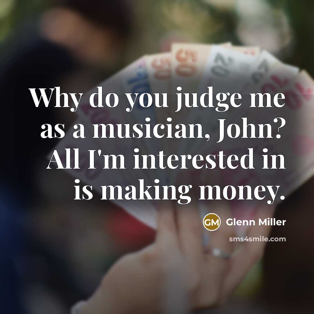 “Why do you judge me as a musician, John? All…” quote by Glenn Miller