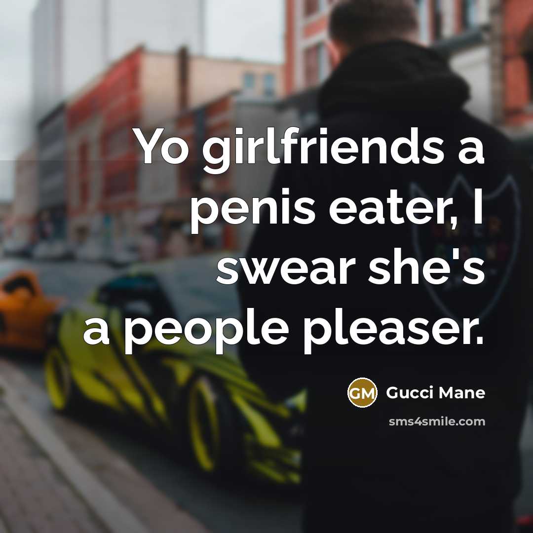 “Yo girlfriends a penis eater, I swear she's a people pleaser.” quote by Gucci Mane