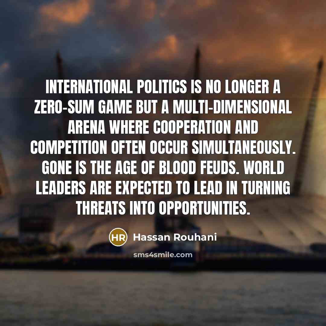 “International politics is no longer a zero-sum game but a…” quote by Hassan Rouhani