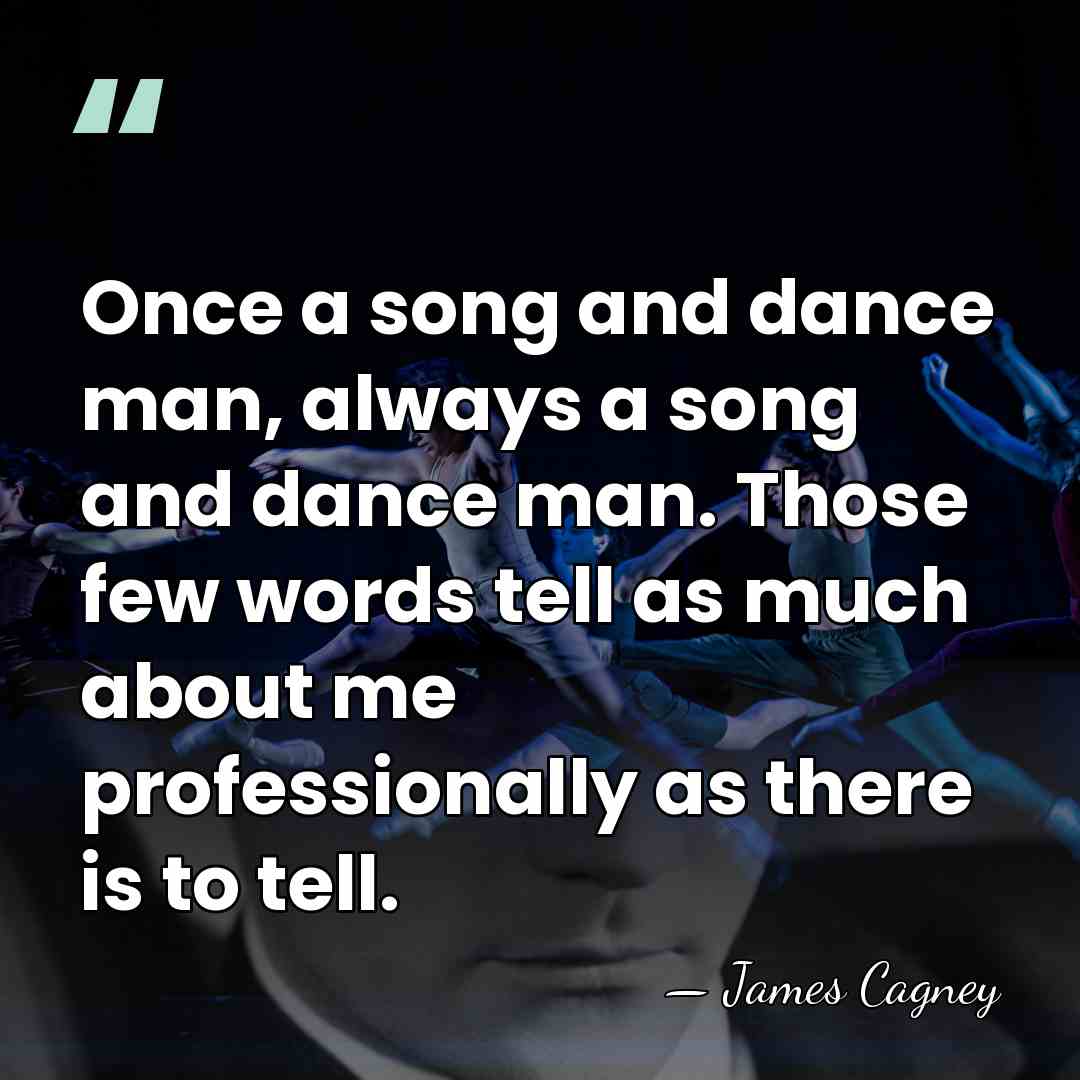 Once a song and dance man, always a song and dance man.&hellip; - James Cagney