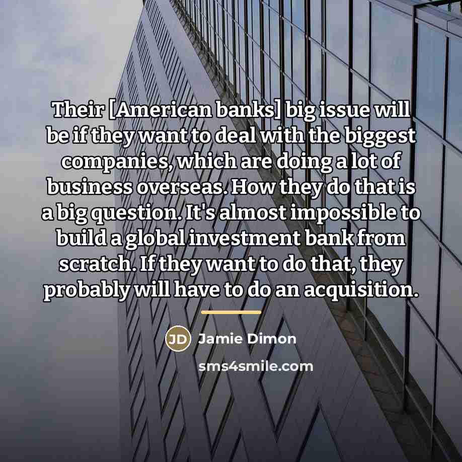“Their [American banks] big issue will be if they want…” quote by Jamie Dimon