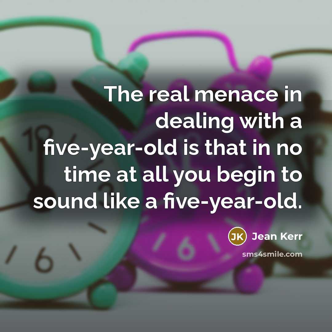 “The real menace in dealing with a five-year-old is that…” quote by Jean Kerr