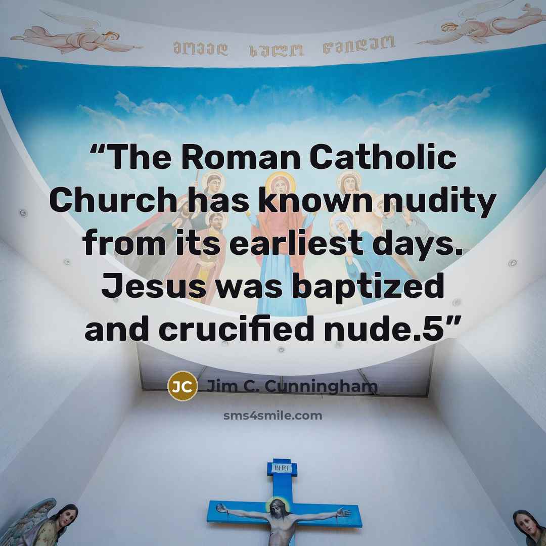“The Roman Catholic Church has known nudity from its earliest days. Jesus was baptized and crucified nude.5” quote by Jim C. Cunningham