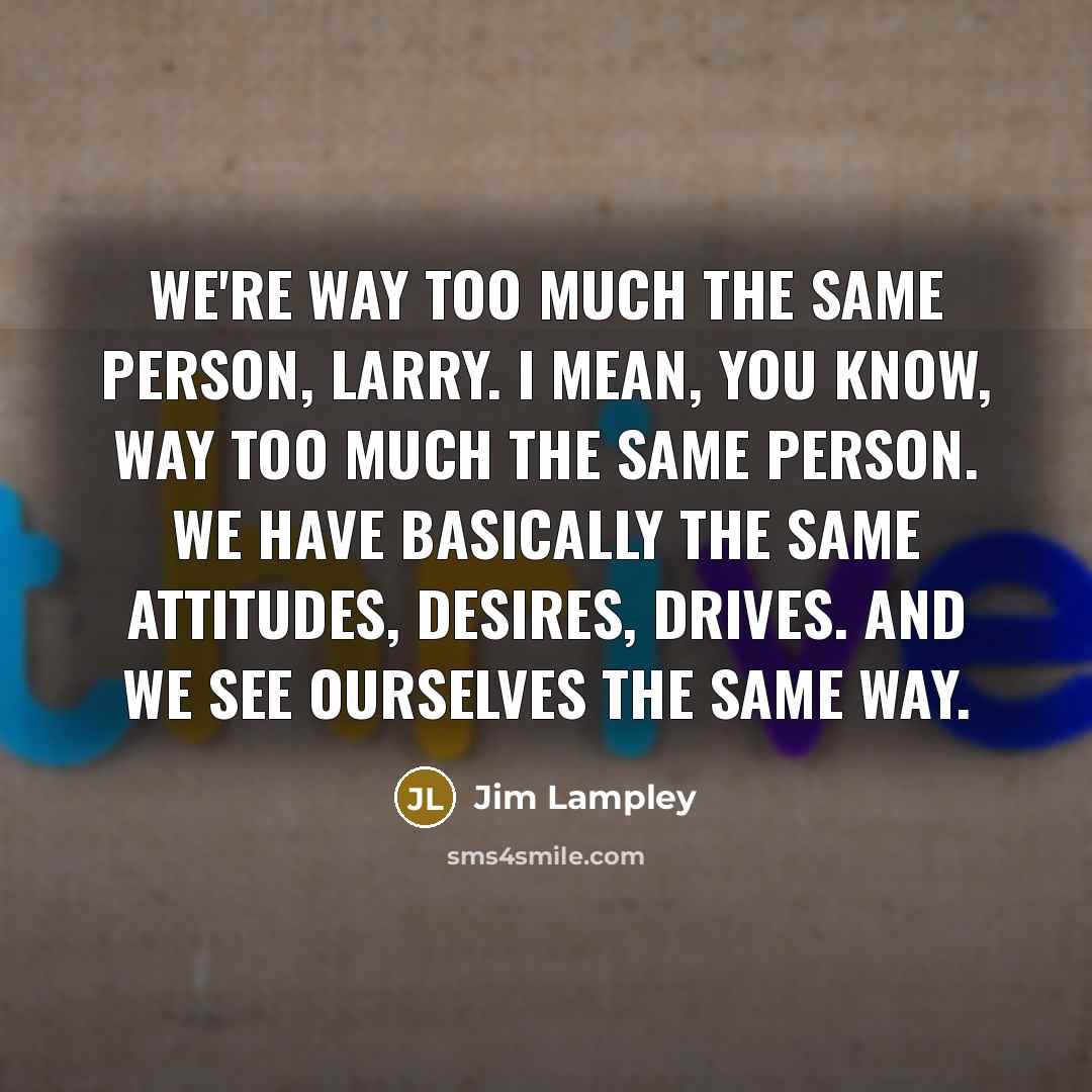 “We're way too much the same person, Larry. I mean,…” quote by Jim Lampley