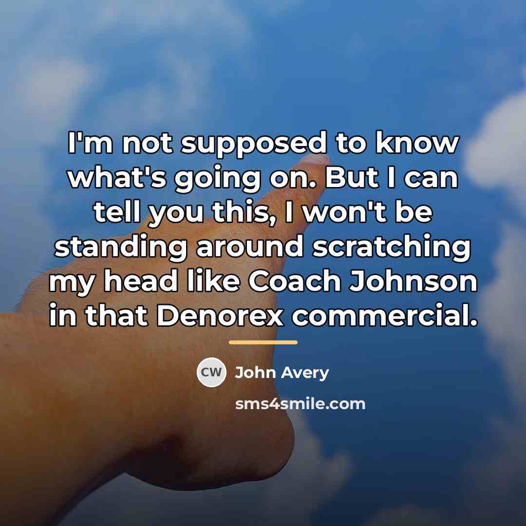 “I'm not supposed to know what's going on. But I…” quote by John Avery