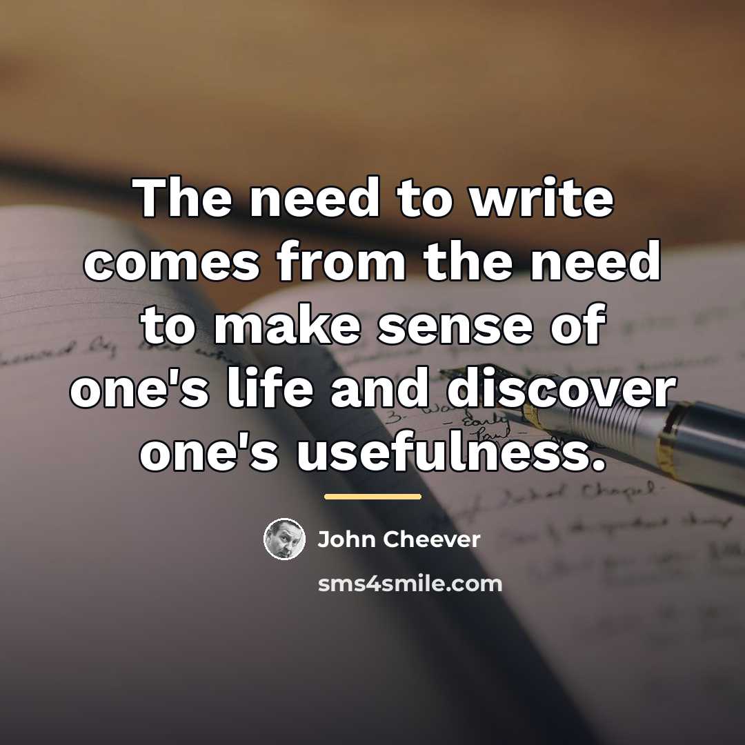 “The need to write comes from the need to make…” quote by John Cheever