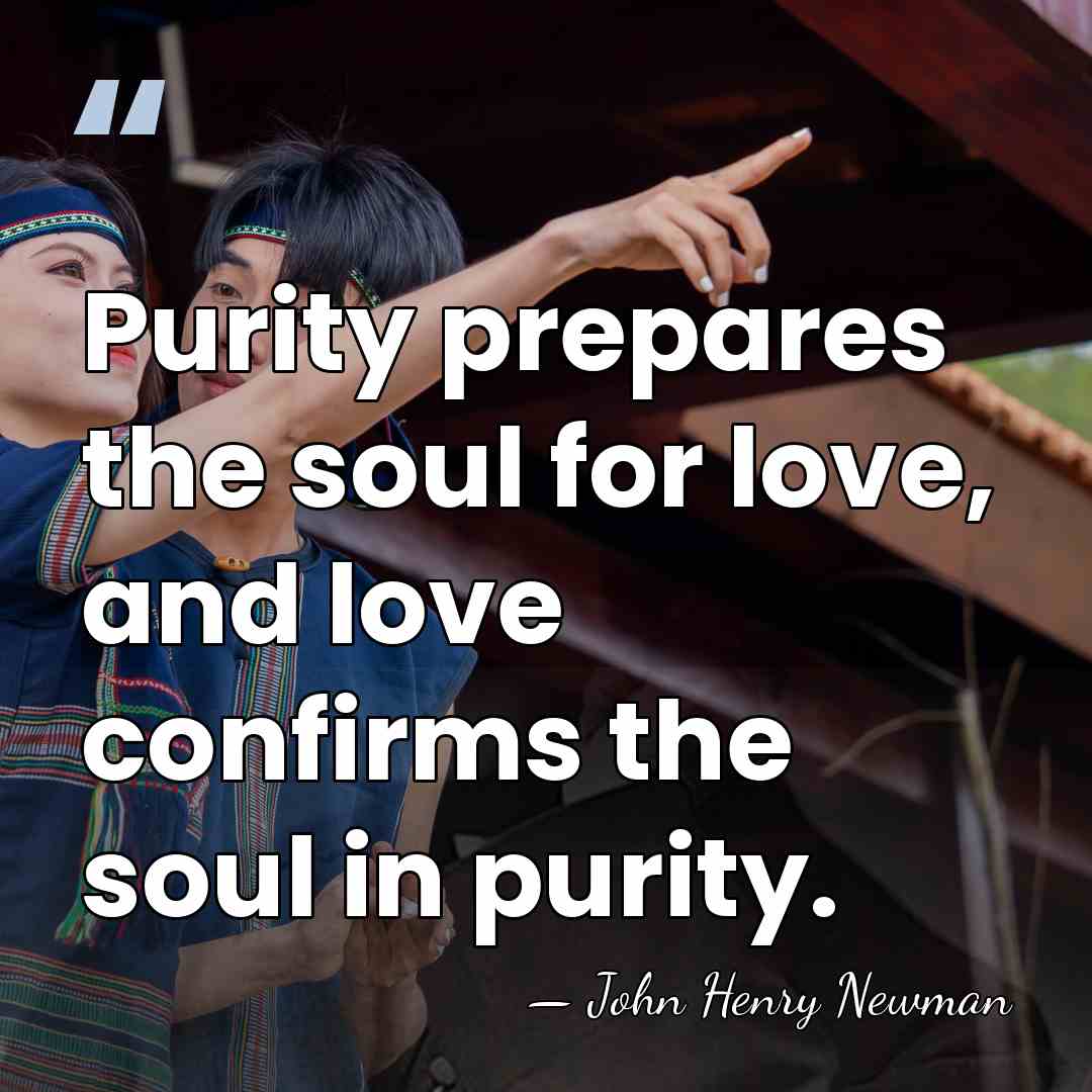 Purity prepares the soul for love, and love confirms the soul in&hellip; - John Henry Newman