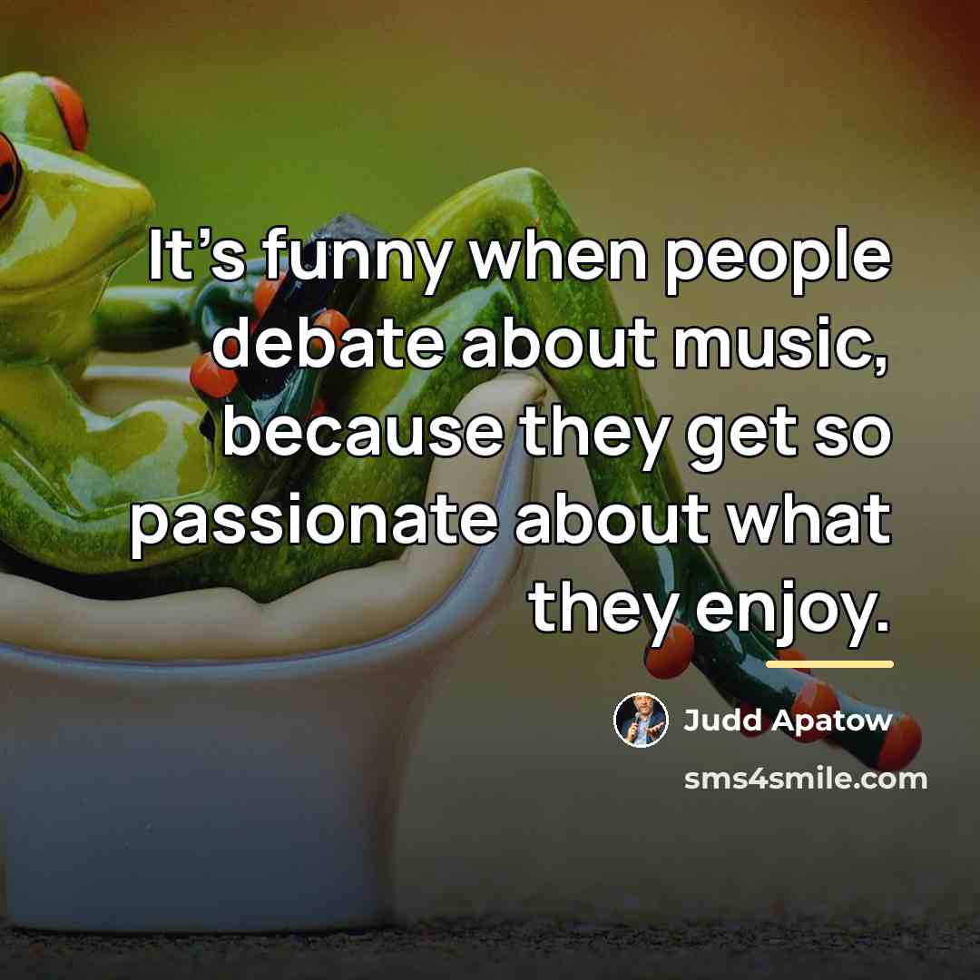 “It's funny when people debate about music, because they get…” quote by Judd Apatow