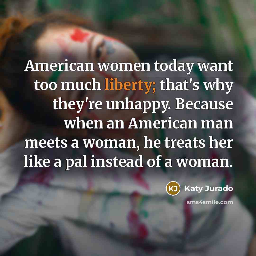 “American women today want too much liberty; that's why they're…” quote by Katy Jurado