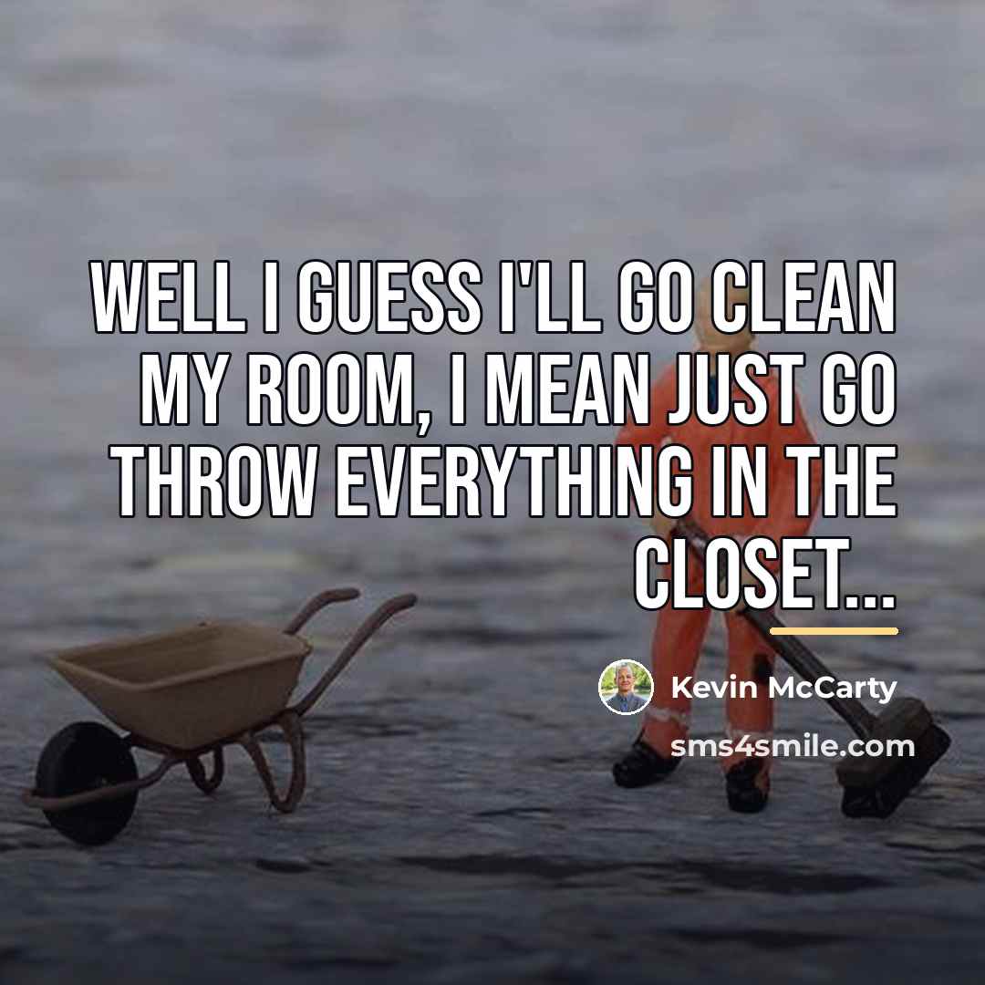 “Well I guess I'll go clean my room, I mean…” quote by Kevin Mccarty