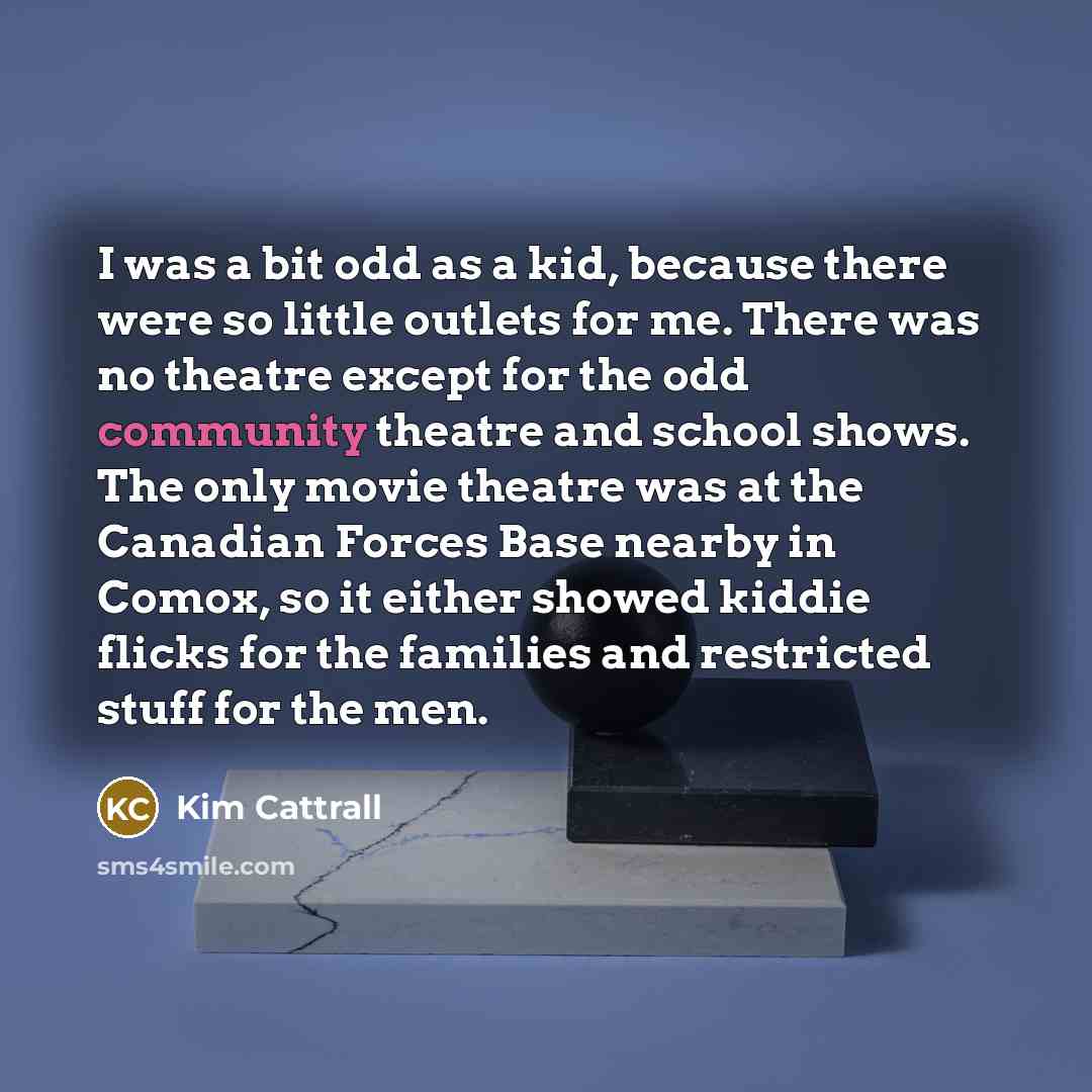 “I was a bit odd as a kid, because there…” quote by Kim Cattrall