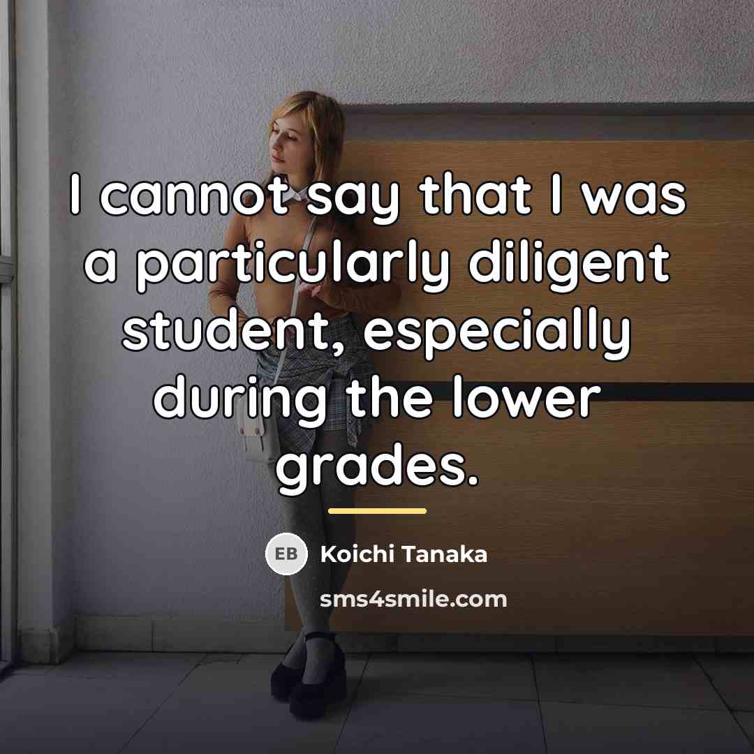 “I cannot say that I was a particularly diligent student,…” quote by Koichi Tanaka