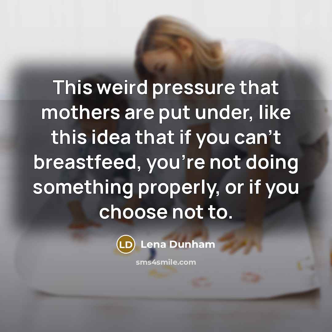 “This weird pressure that mothers are put under, like this…” quote by Lena Dunham