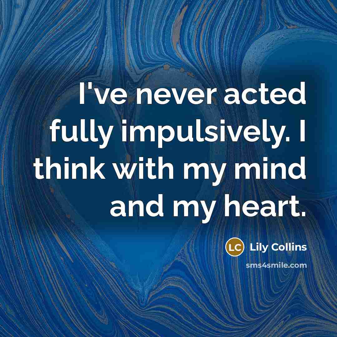 “I've never acted fully impulsively. I think with my mind…” quote by Lily Collins