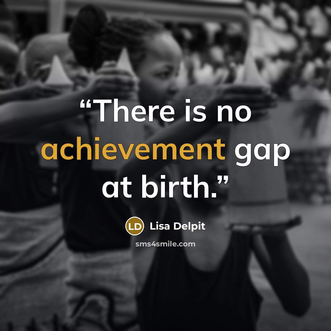 “There is no achievement gap at birth.” quote by Lisa Delpit