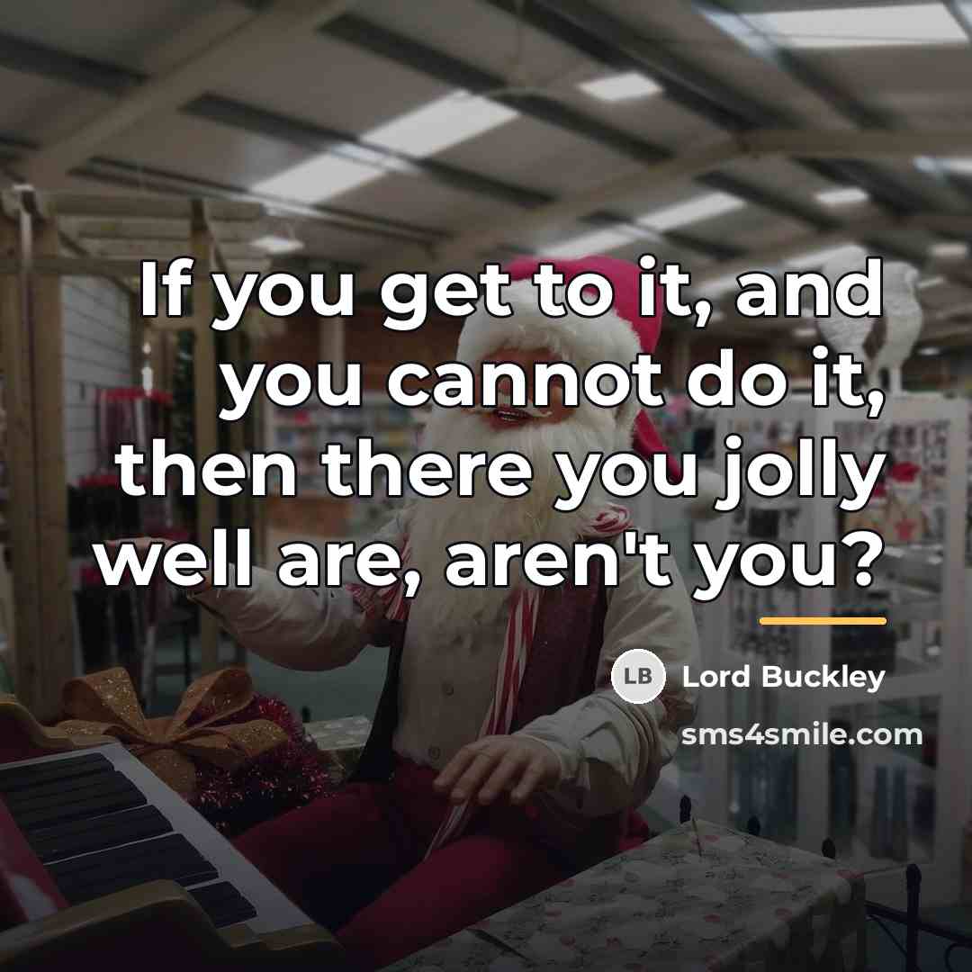 “If you get to it, and you cannot do it,…” quote by Lord Buckley