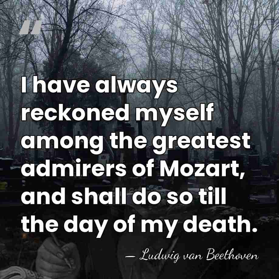 I have always reckoned myself among the greatest admirers of Mozart, and&hellip; - Ludwig van Beethoven