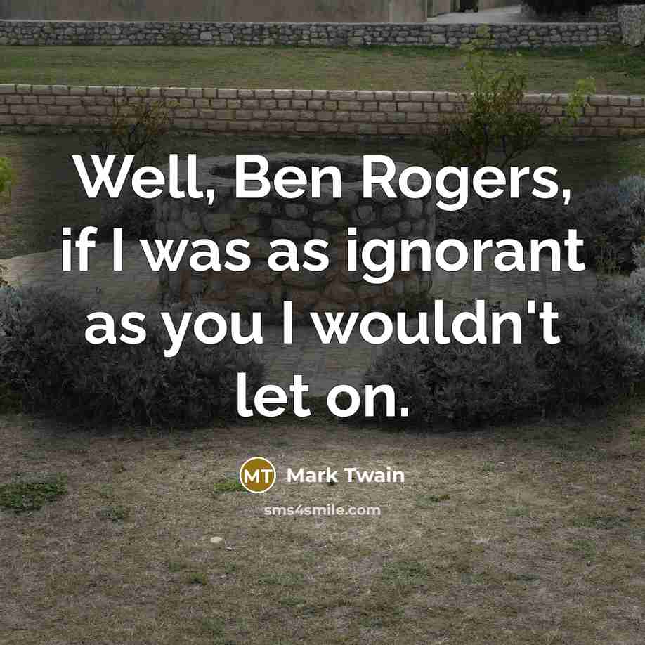 “Well, Ben Rogers, if I was as ignorant as you…” quote by Mark Twain