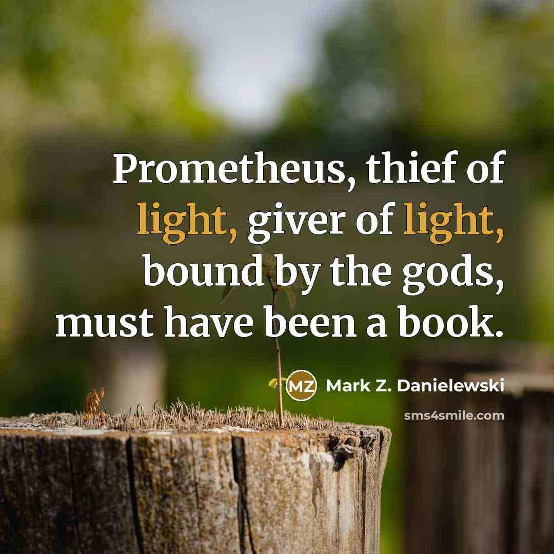 “Prometheus, thief of light, giver of light, bound by the…” quote by Mark Z. Danielewski