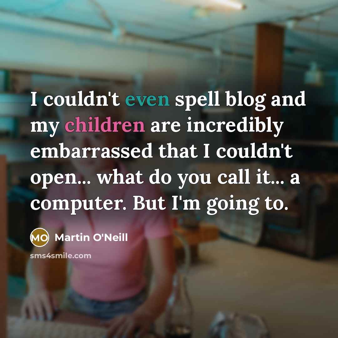 “I couldn't even spell blog and my children are incredibly…” quote by Martin O'Neill