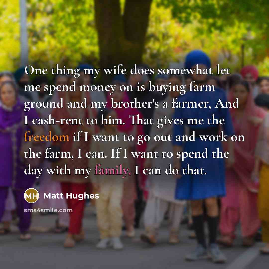 “One thing my wife does somewhat let me spend money…” quote by Matt Hughes