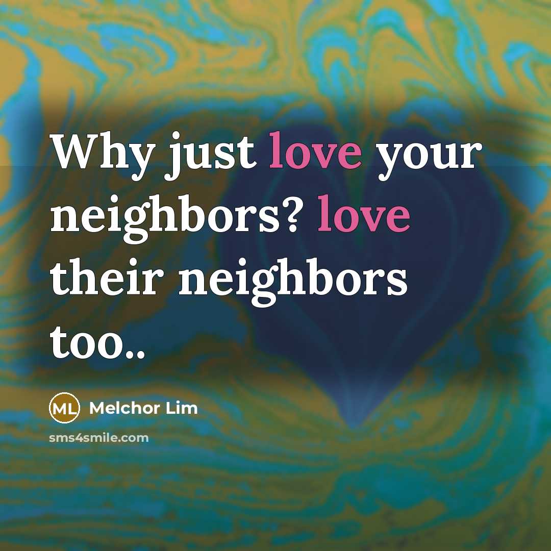 “Why just love your neighbors? love their neighbors too..…” quote by Melchor Lim
