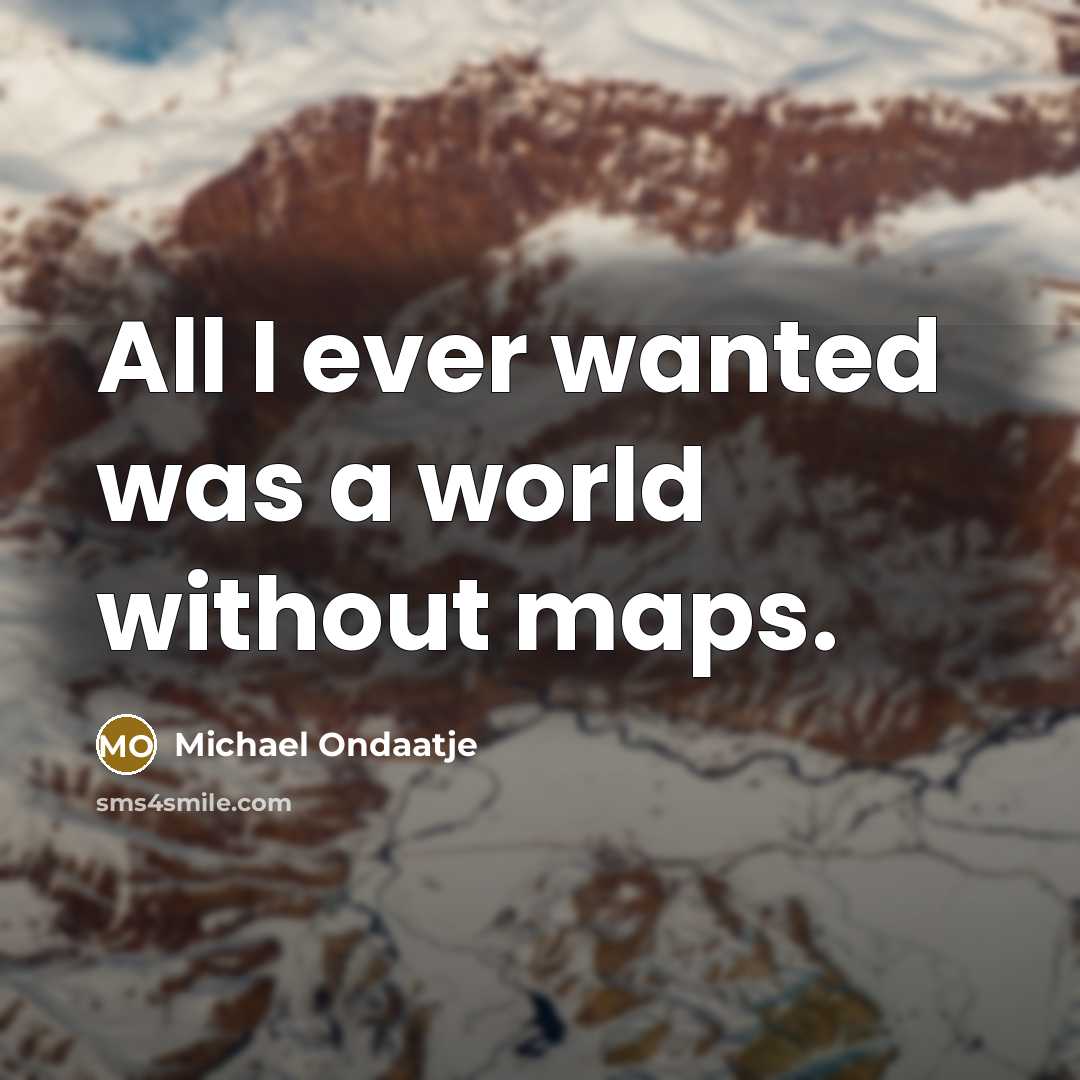 “All I ever wanted was a world without maps.…” quote by Michael Ondaatje