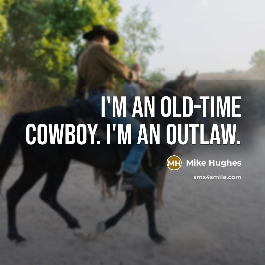 “I'm an old-time cowboy. I'm an outlaw.…” quote by Mike Hughes
