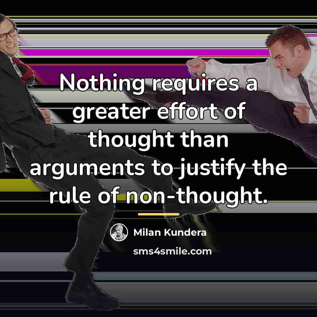 “Nothing requires a greater effort of thought than arguments to…” quote by Milan Kundera