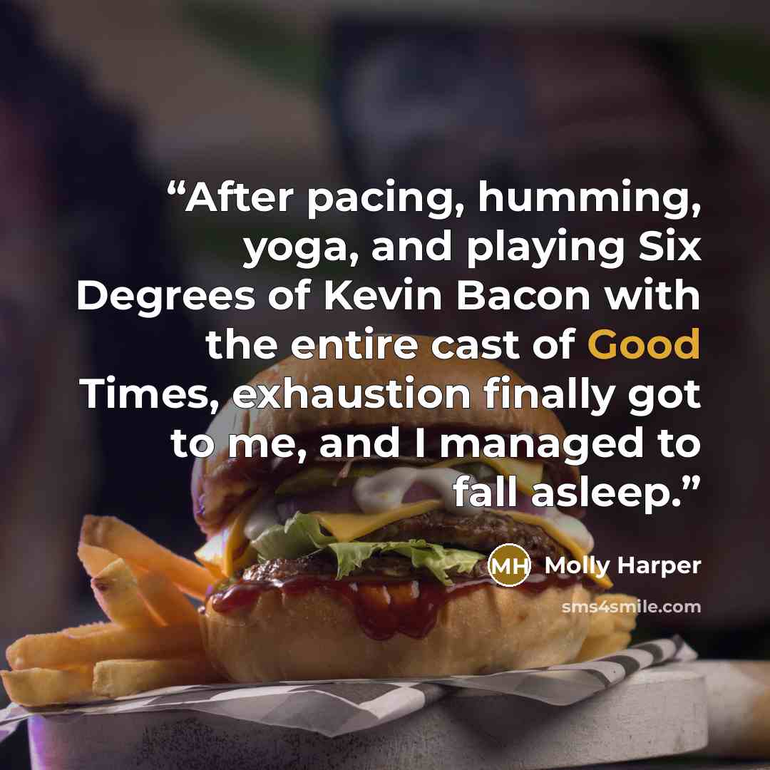 “After pacing, humming, yoga, and playing Six Degrees of Kevin Bacon with the entire cast of Good Times, exhaustion finally got to me, and I managed to fall asleep.” quote by Molly Harper