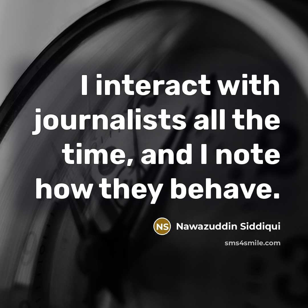 “I interact with journalists all the time, and I note…” quote by Nawazuddin Siddiqui